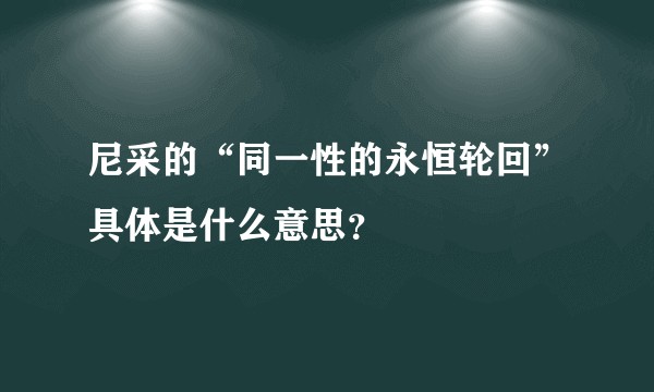 尼采的“同一性的永恒轮回”具体是什么意思？