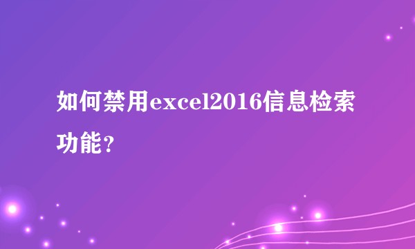 如何禁用excel2016信息检索功能？