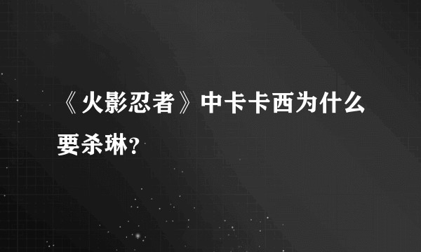 《火影忍者》中卡卡西为什么要杀琳？