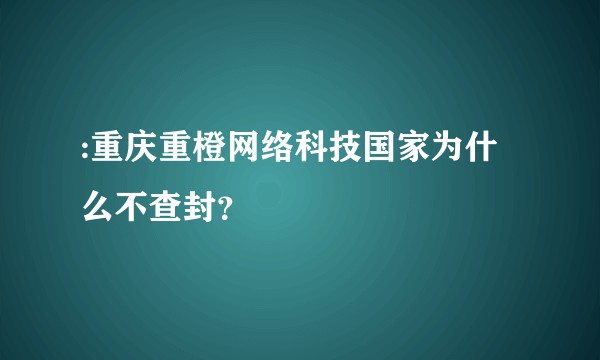:重庆重橙网络科技国家为什么不查封？