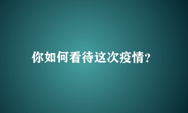 你如何看待这次疫情？