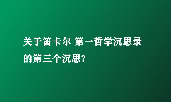 关于笛卡尔 第一哲学沉思录的第三个沉思?