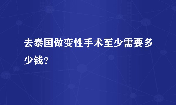 去泰国做变性手术至少需要多少钱？