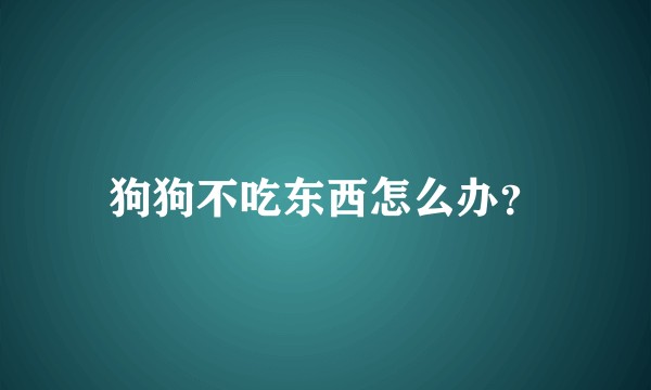 狗狗不吃东西怎么办？