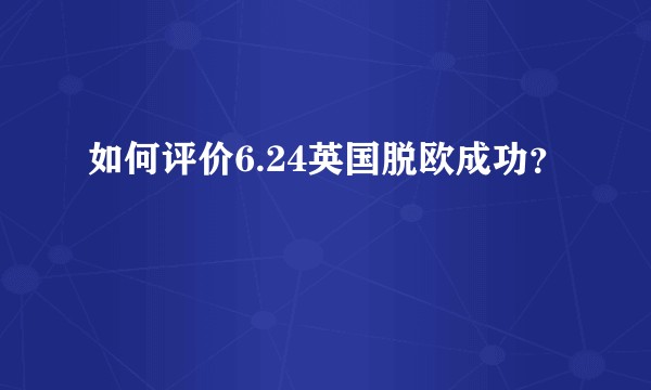 如何评价6.24英国脱欧成功？