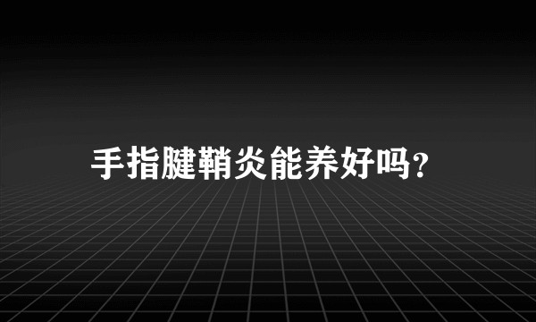 手指腱鞘炎能养好吗？