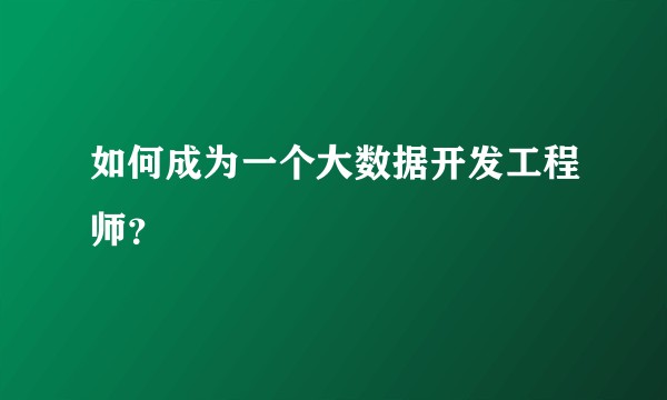 如何成为一个大数据开发工程师？