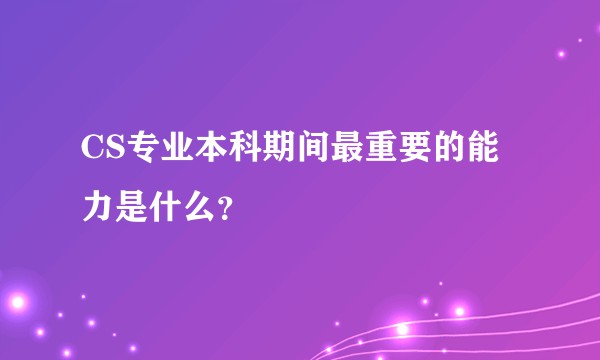 CS专业本科期间最重要的能力是什么？