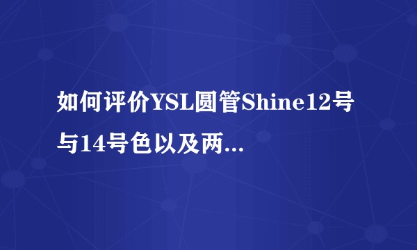 如何评价YSL圆管Shine12号与14号色以及两色区别？