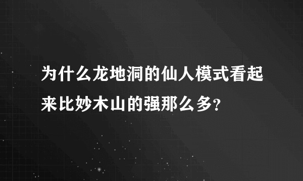 为什么龙地洞的仙人模式看起来比妙木山的强那么多？