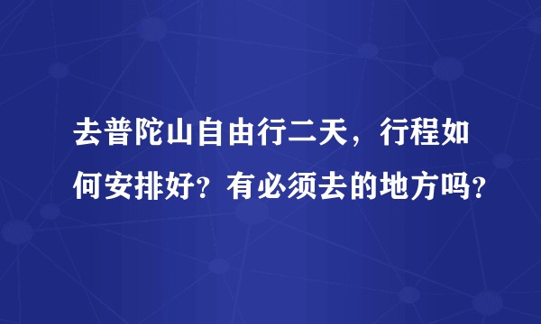 去普陀山自由行二天，行程如何安排好？有必须去的地方吗？
