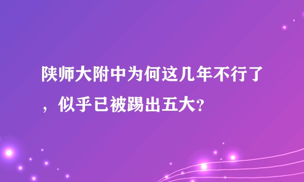 陕师大附中为何这几年不行了，似乎已被踢出五大？