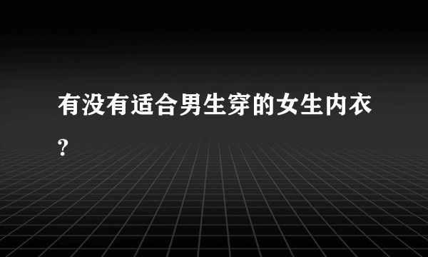 有没有适合男生穿的女生内衣?