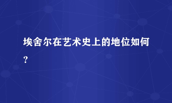 埃舍尔在艺术史上的地位如何？