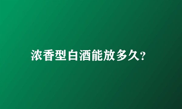 浓香型白酒能放多久？