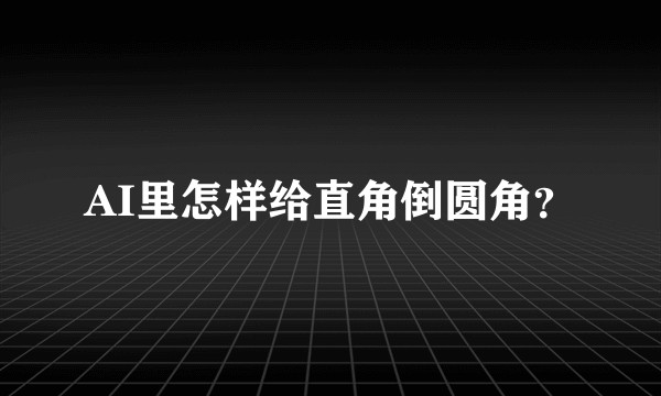 AI里怎样给直角倒圆角？