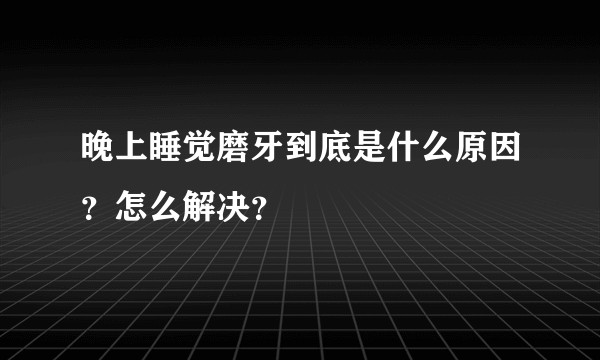 晚上睡觉磨牙到底是什么原因？怎么解决？