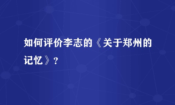 如何评价李志的《关于郑州的记忆》？