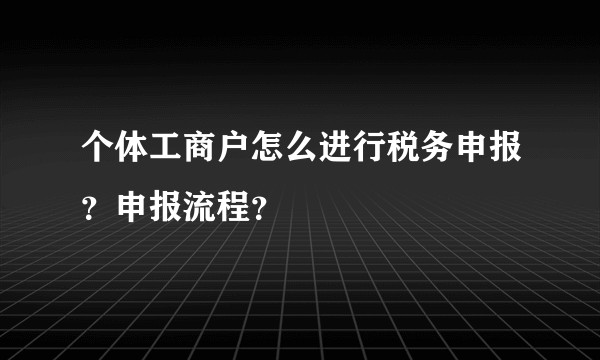 个体工商户怎么进行税务申报？申报流程？