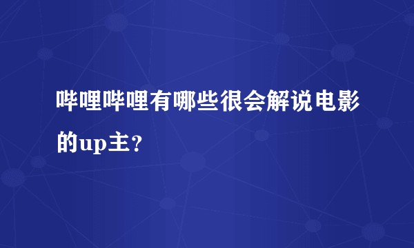 哔哩哔哩有哪些很会解说电影的up主？