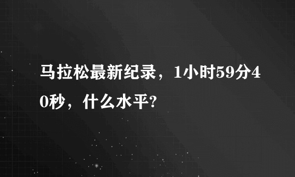 马拉松最新纪录，1小时59分40秒，什么水平?