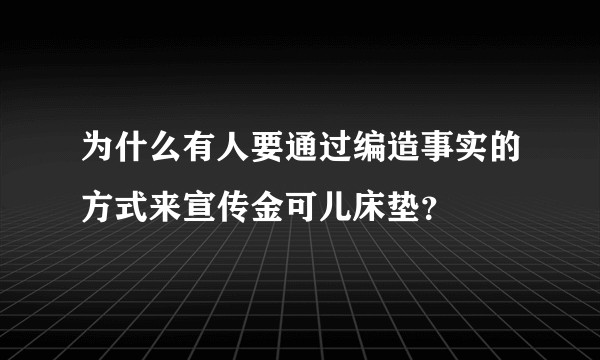 为什么有人要通过编造事实的方式来宣传金可儿床垫？