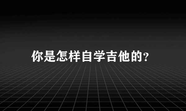 你是怎样自学吉他的？