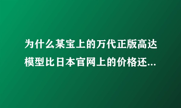 为什么某宝上的万代正版高达模型比日本官网上的价格还便宜35%左右？