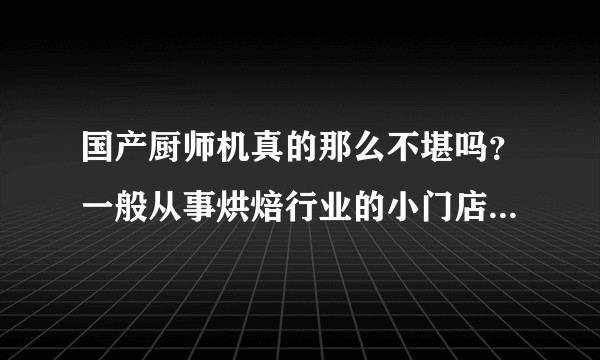 国产厨师机真的那么不堪吗？一般从事烘焙行业的小门店都是从三大品牌入门的吗？？？