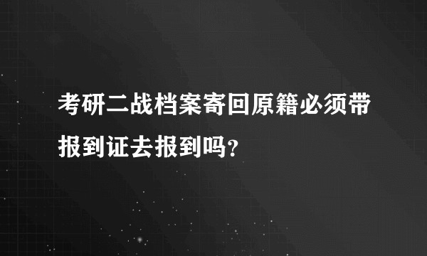 考研二战档案寄回原籍必须带报到证去报到吗？