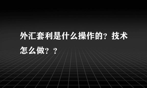 外汇套利是什么操作的？技术怎么做？？