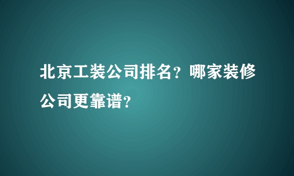 北京工装公司排名？哪家装修公司更靠谱？