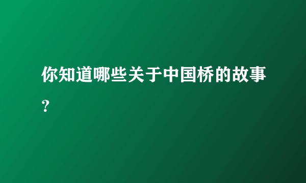 你知道哪些关于中国桥的故事？