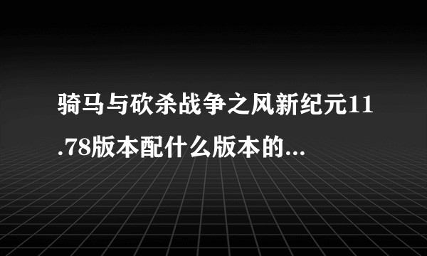骑马与砍杀战争之风新纪元11.78版本配什么版本的本体啊？