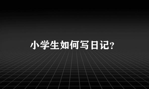 小学生如何写日记？