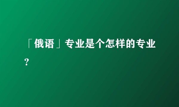「俄语」专业是个怎样的专业？
