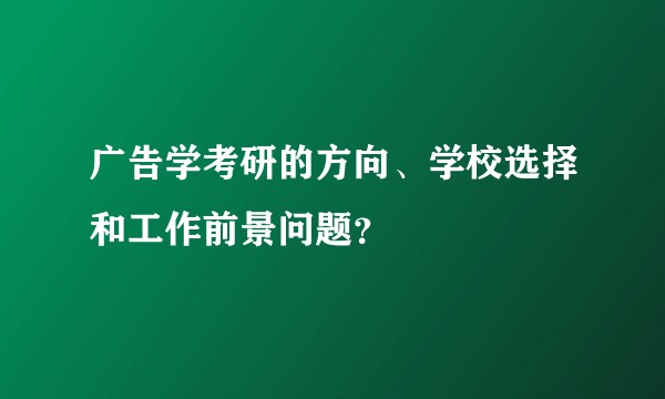 广告学考研的方向、学校选择和工作前景问题？