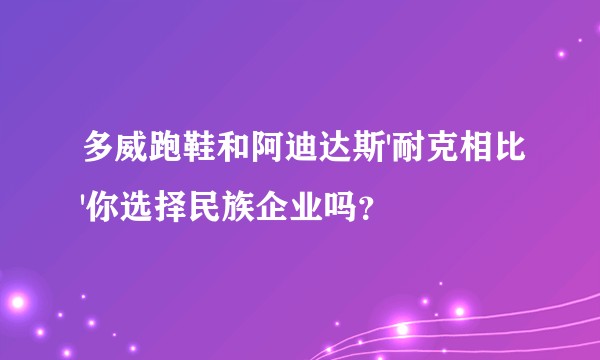 多威跑鞋和阿迪达斯'耐克相比'你选择民族企业吗？