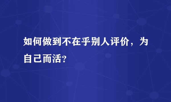 如何做到不在乎别人评价，为自己而活？