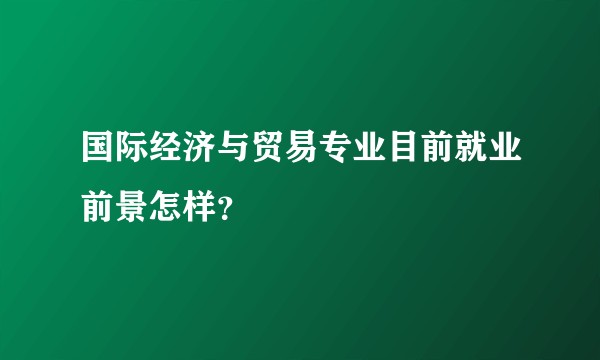 国际经济与贸易专业目前就业前景怎样？