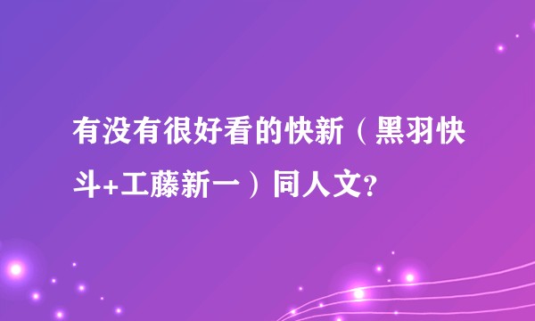 有没有很好看的快新（黑羽快斗+工藤新一）同人文？