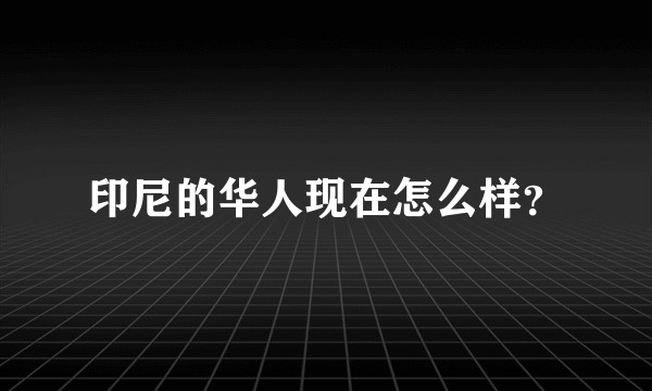 印尼的华人现在怎么样？