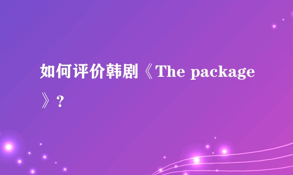如何评价韩剧《The package》？