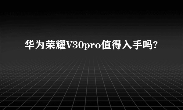 华为荣耀V30pro值得入手吗?