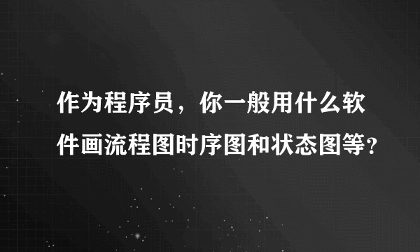 作为程序员，你一般用什么软件画流程图时序图和状态图等？