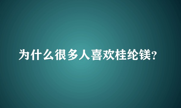 为什么很多人喜欢桂纶镁？