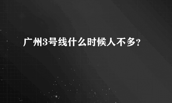 广州3号线什么时候人不多？
