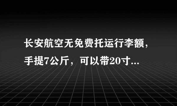 长安航空无免费托运行李额，手提7公斤，可以带20寸的行李箱登机么？