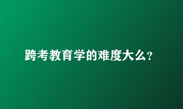 跨考教育学的难度大么？