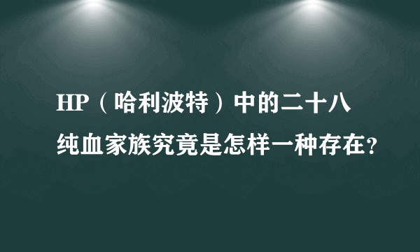 HP（哈利波特）中的二十八纯血家族究竟是怎样一种存在？